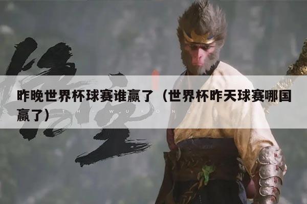 昨晚世界杯球赛谁赢了(世界杯昨天球赛哪国赢了)