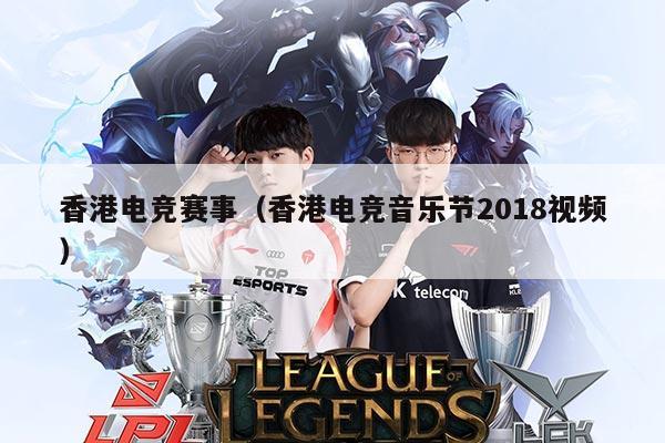 香港电竞赛事（香港电竞音乐节2018视频）