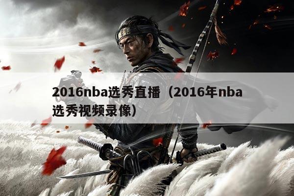 2016nba选秀直播（2016年nba选秀视频录像）