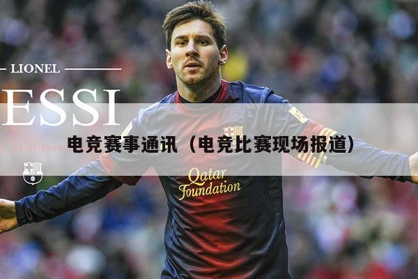 电竞赛事通讯（电竞比赛现场报道）