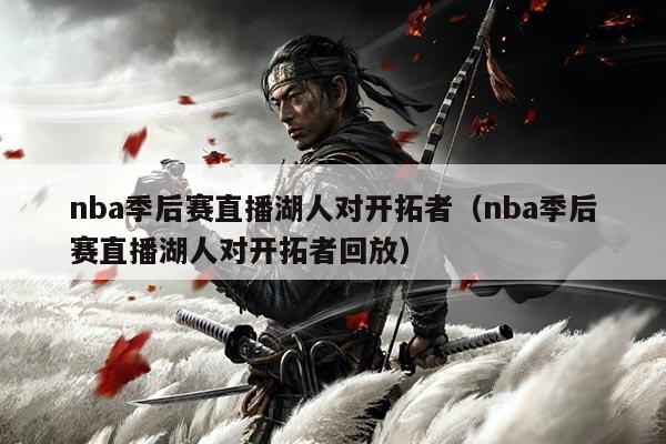 nba季后赛直播湖人对开拓者（nba季后赛直播湖人对开拓者回放）