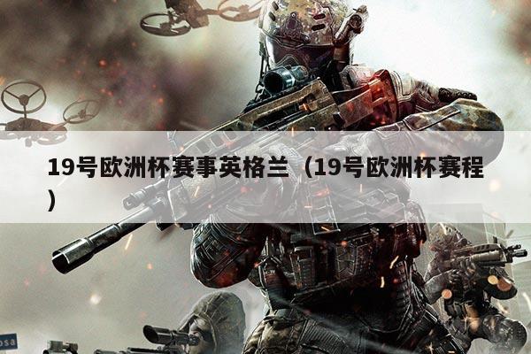 19号欧洲杯赛事英格兰（19号欧洲杯赛程）