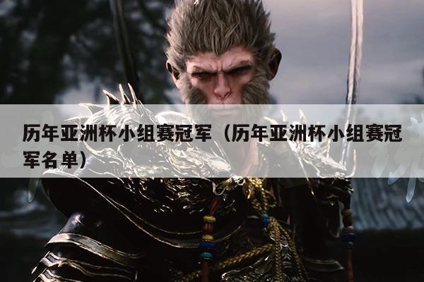 历年亚洲杯小组赛冠军（历年亚洲杯小组赛冠军名单）