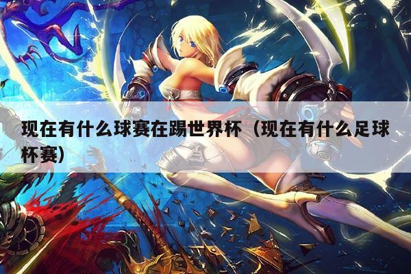 现在有什么球赛在踢世界杯（现在有什么足球杯赛）