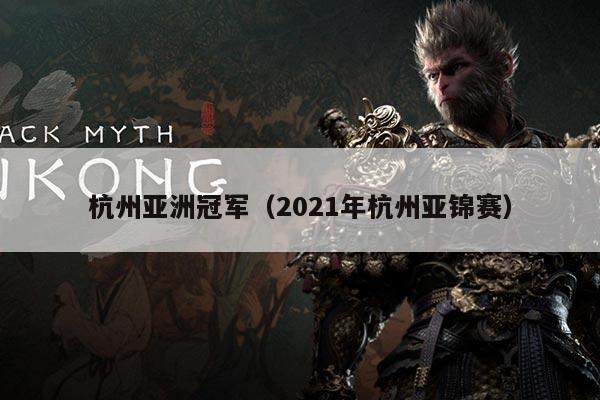 杭州亚洲冠军（2021年杭州亚锦赛）
