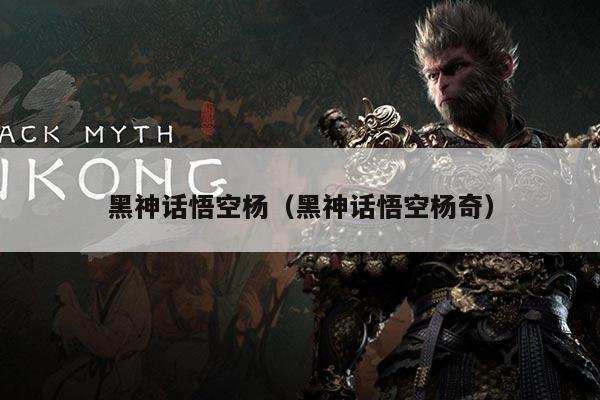 黑神话悟空杨（黑神话悟空杨奇）