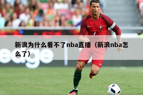 新浪为什么看不了nba直播（新浪nba怎么了）