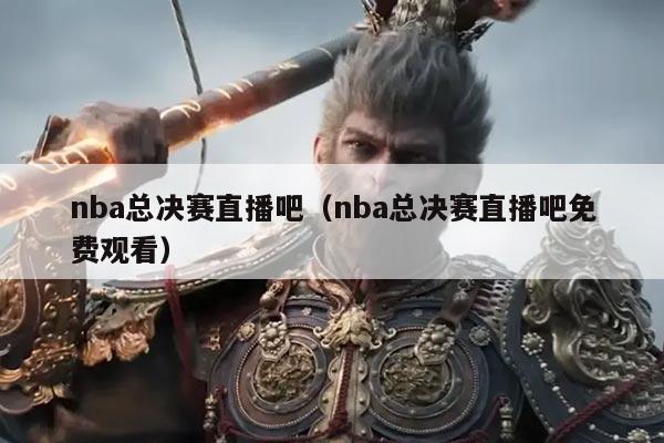 nba总决赛直播吧（nba总决赛直播吧免费观看）