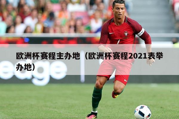 欧洲杯赛程主办地(欧洲杯赛程2021表举办地)