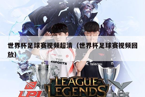 世界杯足球赛视频超清（世界杯足球赛视频回放）