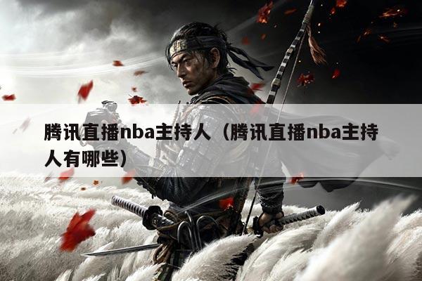 腾讯直播nba主持人(腾讯直播nba主持人有哪些)