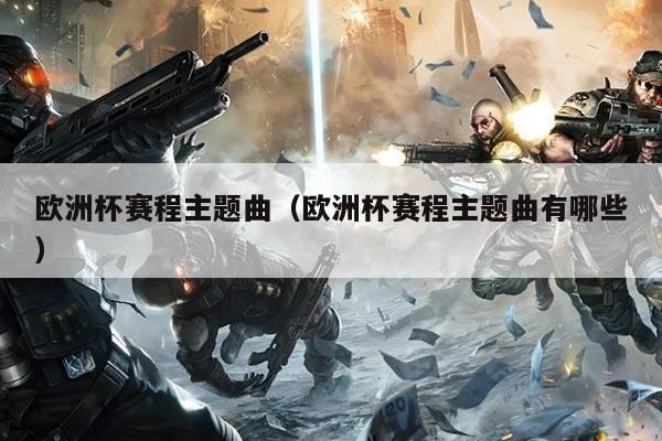 欧洲杯赛程主题曲（欧洲杯赛程主题曲有哪些）