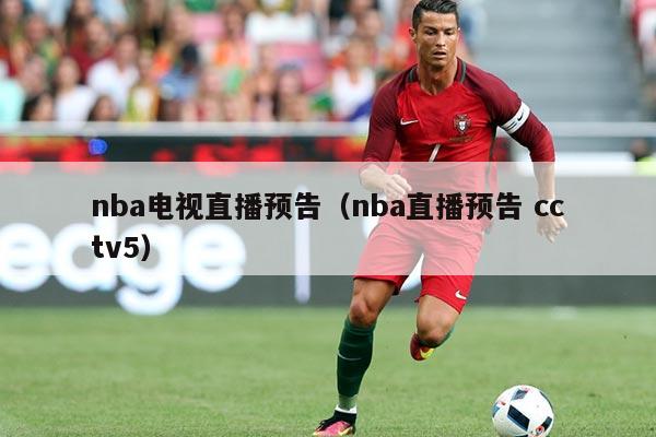 nba电视直播预告（nba直播预告 cctv5）