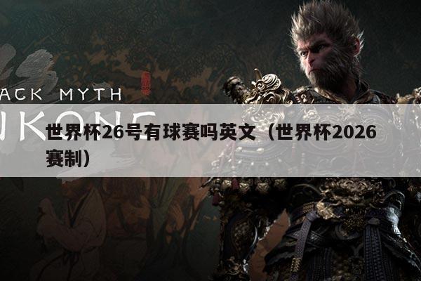 世界杯26号有球赛吗英文（世界杯2026赛制）
