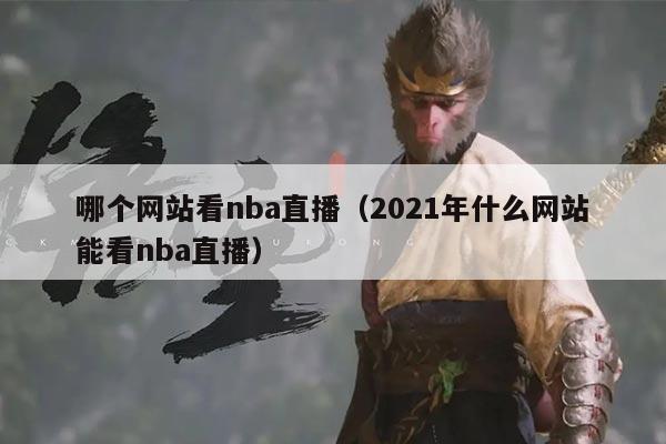 哪个网站看nba直播(2021年什么网站能看nba直播)