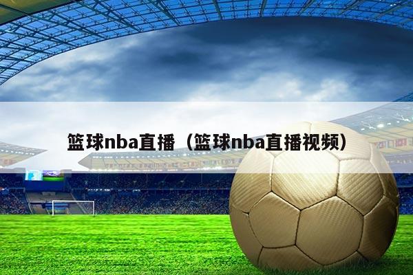 篮球nba直播（篮球nba直播视频）