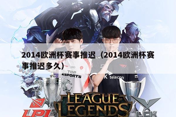 2014欧洲杯赛事推迟（2014欧洲杯赛事推迟多久）