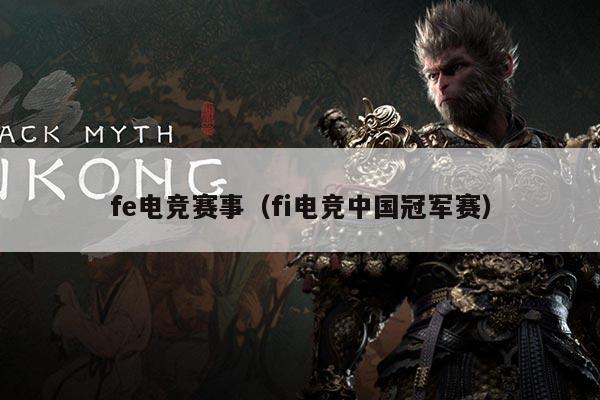 fe电竞赛事(fi电竞中国冠军赛)