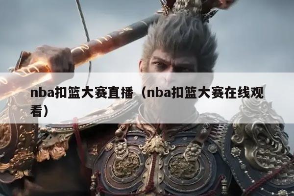 nba扣篮大赛直播(nba扣篮大赛在线观看)