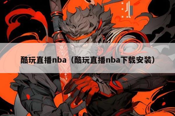 酷玩直播nba(酷玩直播nba下载安装)