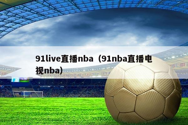 91live直播nba（91nba直播电视nba）