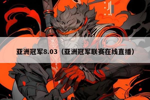 亚洲冠军8.03（亚洲冠军联赛在线直播）