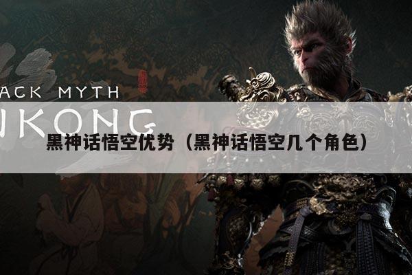 黑神话悟空优势（黑神话悟空几个角色）