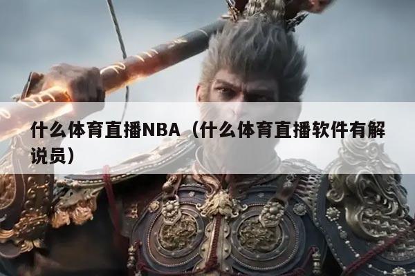 什么体育直播NBA（什么体育直播软件有解说员）