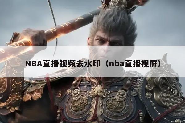 NBA直播视频去水印（nba直播视屏）