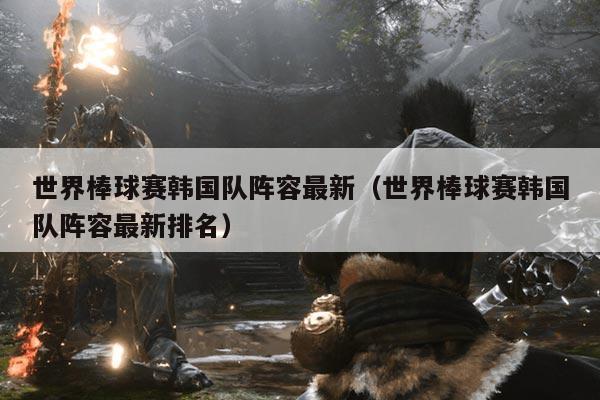 世界棒球赛韩国队阵容最新（世界棒球赛韩国队阵容最新排名）