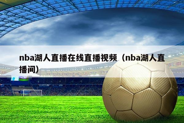 nba湖人直播在线直播视频(nba湖人直播间)