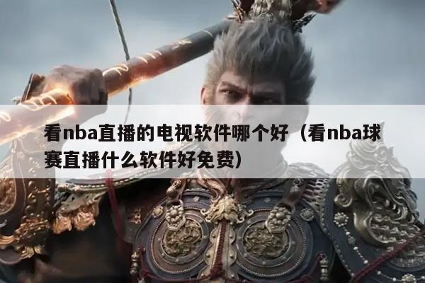 看nba直播的电视软件哪个好（看nba球赛直播什么软件好免费）
