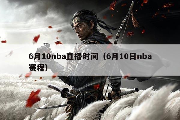 6月10nba直播时间（6月10日nba赛程）