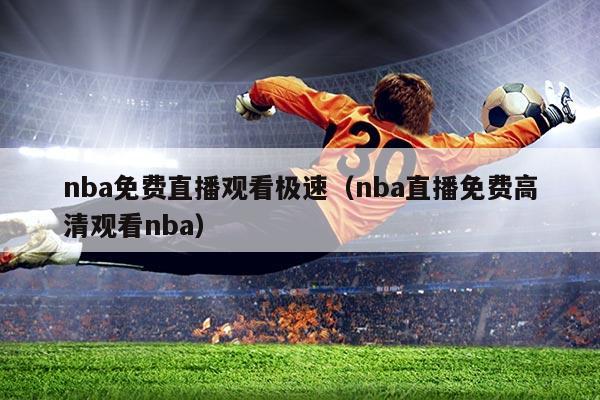 nba免费直播观看极速(nba直播免费高清观看nba)