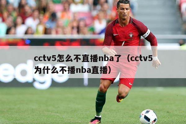cctv5怎么不直播nba了(cctv5为什么不播nba直播)