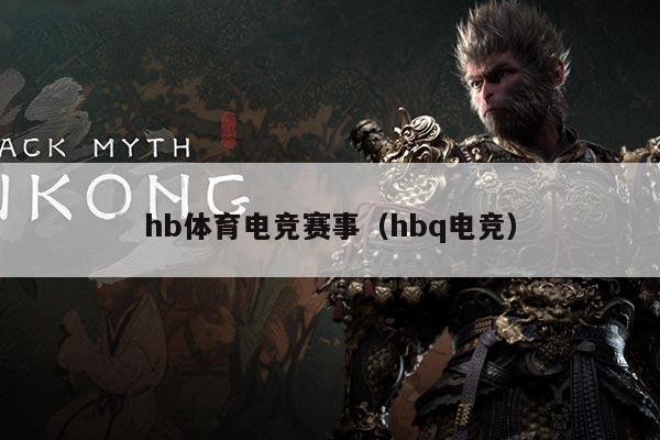 hb体育电竞赛事(hbq电竞)