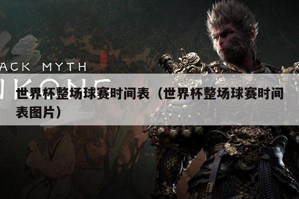 世界杯整场球赛时间表（世界杯整场球赛时间表图片）