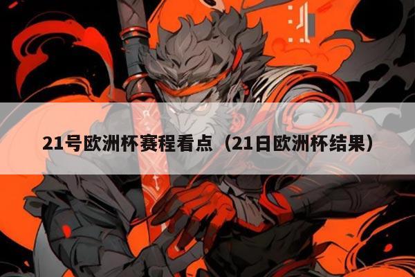 21号欧洲杯赛程看点（21日欧洲杯结果）