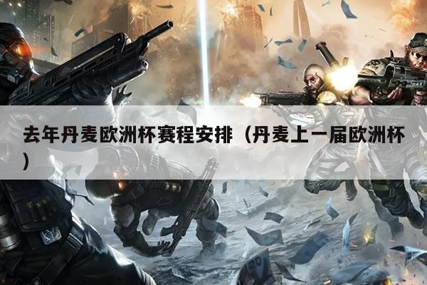 去年丹麦欧洲杯赛程安排（丹麦上一届欧洲杯）