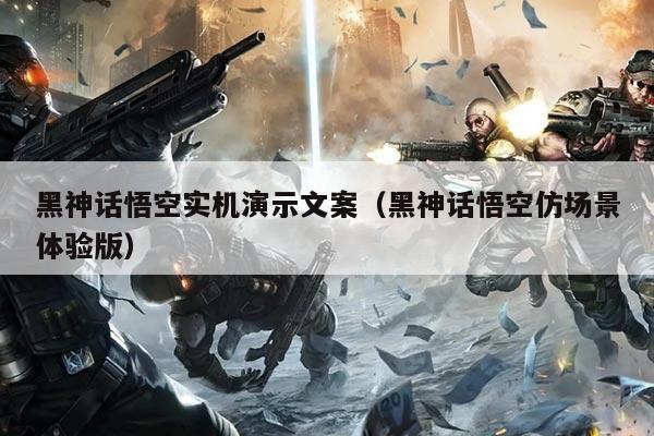 黑神话悟空实机演示文案(黑神话悟空仿场景体验版)