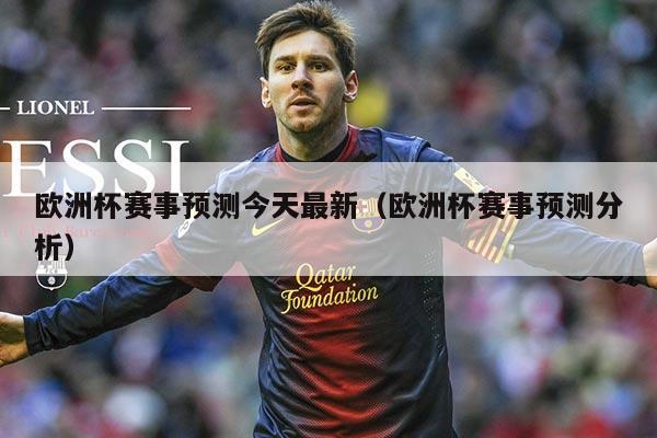 欧洲杯赛事预测今天最新(欧洲杯赛事预测分析)