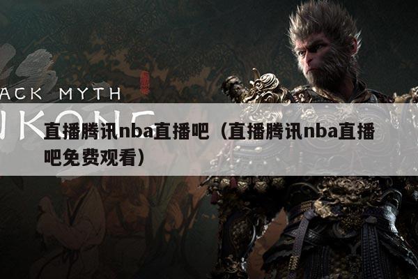 直播腾讯nba直播吧（直播腾讯nba直播吧免费观看）