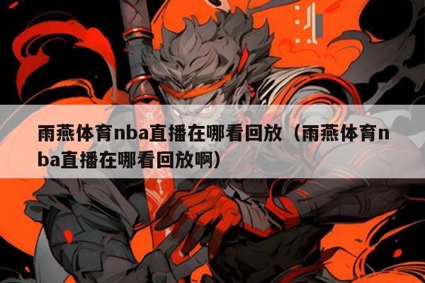 雨燕体育nba直播在哪看回放（雨燕体育nba直播在哪看回放啊）