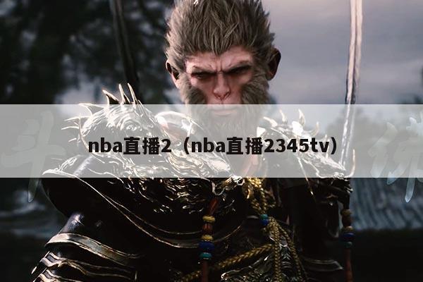 nba直播2（nba直播2345tv）
