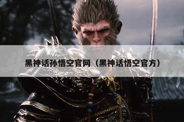 黑神话孙悟空官网（黑神话悟空官方）