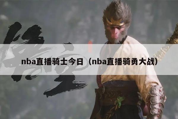 nba直播骑士今日(nba直播骑勇大战)