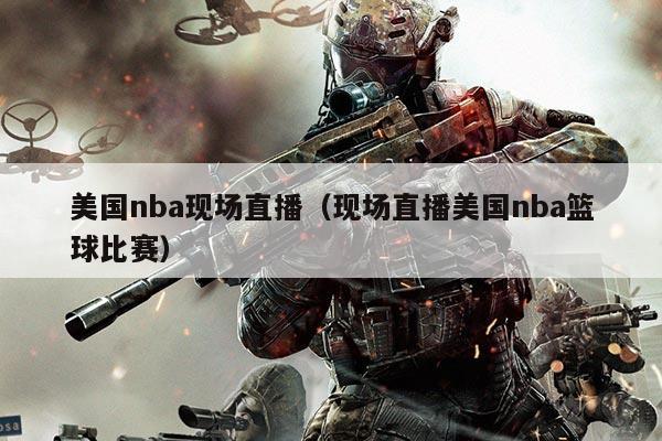 美国nba现场直播（现场直播美国nba篮球比赛）