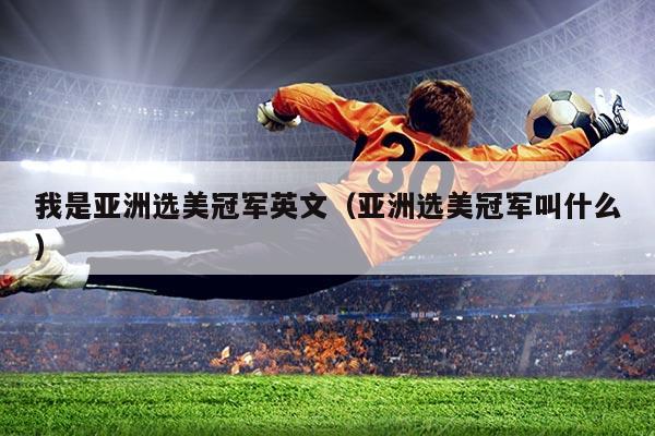 我是亚洲选美冠军英文（亚洲选美冠军叫什么）