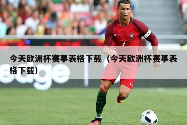 今天欧洲杯赛事表格下载(今天欧洲杯赛事表格下载)