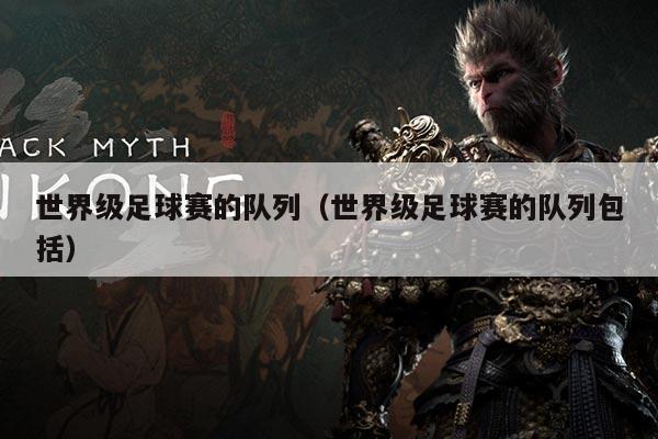世界级足球赛的队列(世界级足球赛的队列包括)
